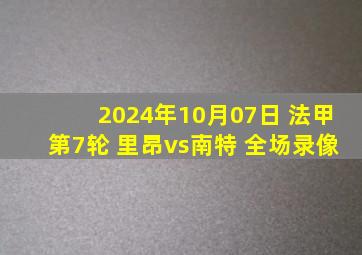 2024年10月07日 法甲第7轮 里昂vs南特 全场录像